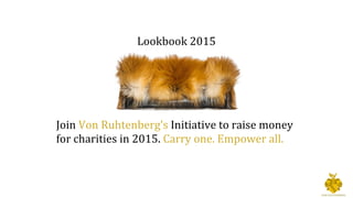 Lookbook 2015
Join Von Ruhtenberg’s Initiative to raise money
for charities in 2015. Carry one. Empower all.
 