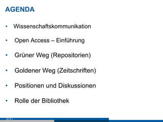 AGENDA

•  Wissenschaftskommunikation

•         Open Access – Einführung

•  Grüner Weg (Repositorien)

•  Goldener Weg (Zeitschriften)

•  Positionen und Diskussionen

•  Rolle der Bibliothek

SEITE 3
 
