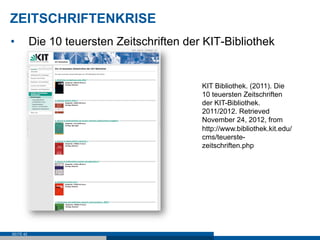 ZEITSCHRIFTENKRISE
•          Die 10 teuersten Zeitschriften der KIT-Bibliothek


                                             KIT Bibliothek. (2011). Die
                                             10 teuersten Zeitschriften
                                             der KIT-Bibliothek.
                                             2011/2012. Retrieved
                                             November 24, 2012, from
                                             http://www.bibliothek.kit.edu/
                                             cms/teuerste-
                                             zeitschriften.php




SEITE 42
 