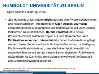 HUMBOLDT-UNIVERSITÄT ZU BERLIN
•  Open-Access-Erklärung, 2006

   •  „Die Humboldt-Universität empfiehlt deshalb allen Wis...