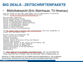 BIG DEALS - ZEITSCHRIFTENPAKETE
 •  Bibliothekssicht (Eric Steinhauer, TU Ilmenau)




Steinhauer, E. (2006, November 27). Re: [InetBib] www.was-verlage-leisten.de - hier: angeblicher
Rosinenkuchen. Retrieved from http://www.ub.uni-dortmund.de/listen/inetbib/msg31918.html
 SEITE 47
 