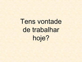 Tens vontade
de trabalhar
hoje?

 