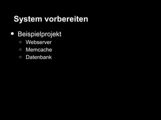 System vorbereiten
•   Beispielprojekt
    o   Webserver
    o   Memcache
    o   Datenbank
 