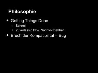 Philosophie
•   Getting Things Done
    o   Schnell
    o   Zuverlässig bzw. Nachvollziehbar
•   Bruch der Kompatibilität = Bug
 
