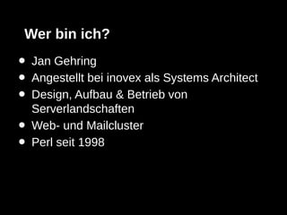 Wer bin ich?
•   Jan Gehring
•   Angestellt bei inovex als Systems Architect
•   Design, Aufbau & Betrieb von
    Serverlandschaften
•   Web- und Mailcluster
•   Perl seit 1998
 