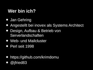 Wer bin ich?
•   Jan Gehring
•   Angestellt bei inovex als Systems Architect
•   Design, Aufbau & Betrieb von
    Serverlandschaften
•   Web- und Mailcluster
•   Perl seit 1998

•   https://github.com/krimdomu
•   @jfried83
 