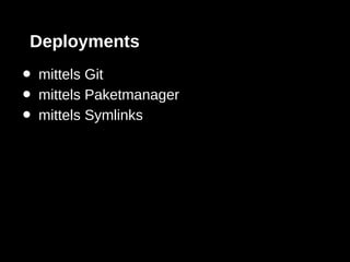 Deployments
•   mittels Git
•   mittels Paketmanager
•   mittels Symlinks
 