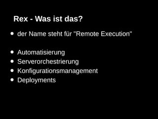 Rex - Was ist das?
•   der Name steht für "Remote Execution"

•   Automatisierung
•   Serverorchestrierung
•   Konfigurationsmanagement
•   Deployments
 