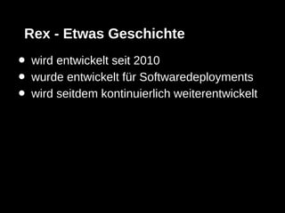 Rex - Etwas Geschichte
•   wird entwickelt seit 2010
•   wurde entwickelt für Softwaredeployments
•   wird seitdem kontinuierlich weiterentwickelt
 