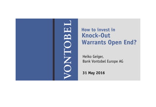 Leistung schafft Vertrauen
Knock-Out
Warrants Open End?
How to invest in
31 May 2016
Heiko Geiger,
Bank Vontobel Europe AG
 