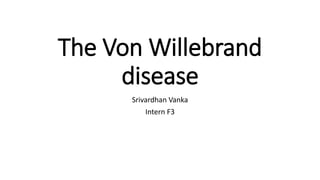 The Von Willebrand
disease
Srivardhan Vanka
Intern F3
 