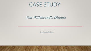 CASE STUDY
Von Willebrand’s Disease
By: Austin Fridrich
 
