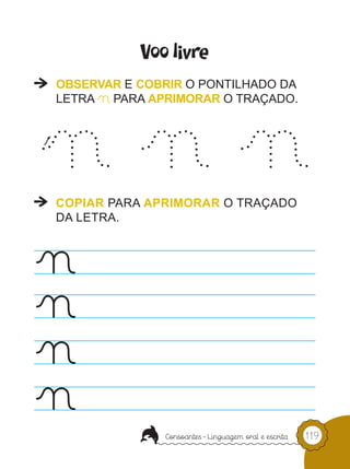 Voo livre



nnn
OBSERVAR E COBRIR O PONTILHADO DA
LETRAn PARA APRIMORAR O TRAÇADO.




COPIAR PARA APRIMORAR O TRAÇADO




n
DA LETRA.




n
n
n                                   119
 
