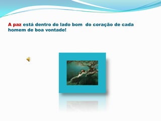 A paz está dentro do lado bom  do coração de cada homem de boa vontade!