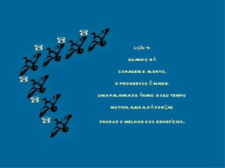 g g g g g g Lição 4: QUANDO HÁ CORAGEM E ALENTO, O PROGRESSO É MAIOR. UMA PALAVRA DE ÂNIMO A SEU TEMPO MOTIVA, AJUDA, DÁ FORÇAS PRODUZ O MELHOR DOS BENEFÍCIOS . 