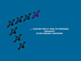 ...  MUDA-SE PARA O  FINAL DA FORMAÇÃO. ENQUANTO OUTRO ASSUME A DIANTEIRA. 