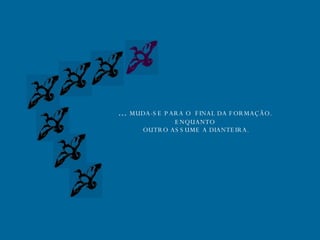 ...  MUDA-SE PARA O  FINAL DA FORMAÇÃO. ENQUANTO OUTRO ASSUME A DIANTEIRA. 