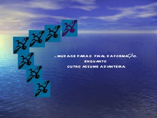 ... MUDA-SE PARA O  FINAL DA FORMAÇÃO. ENQUANTO OUTRO ASSUME A DIANTEIRA. 