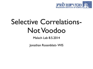 Selective Correlations-
NotVoodoo
Malach Lab 8.5.2014	

 
Jonathan Rosenblatt- WIS	

 