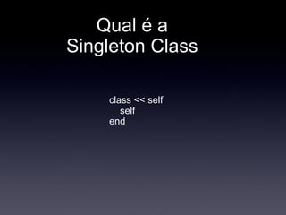 Qual é a
Singleton Class

    class << self
       self
    end
 