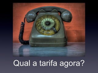 Qual a tarifa agora?
 