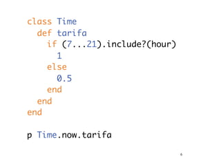 class Time
  def tarifa
    if (7...21).include?(hour)
      1
    else
      0.5
    end
  end
end

p Time.now.tarifa

                                 6
 