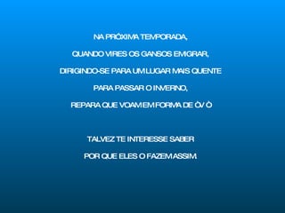 NA PRÓXIMA TEMPORADA, QUANDO VIRES OS GANSOS EMIGRAR, DIRIGINDO-SE PARA UM LUGAR MAIS QUENTE PARA PASSAR O INVERNO, REPARA QUE VOAM EM FORMA DE “ V “. TALVEZ TE INTERESSE SABER POR QUE ELES O FAZEM ASSIM. 