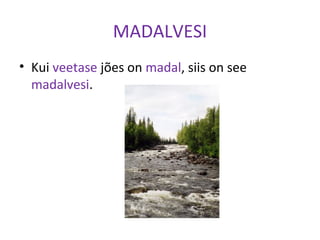 MADALVESI
• Kui veetase jões on madal, siis on see
madalvesi.
 