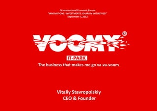 IV International Economic Forum
    “INNOVATIONS. INVESTMENTS. KHARKIV INITIATIVES!”
                     September 7, 2012




                                                       ®

The business that makes me go va-va-voom




           Vitaliy Stavropolskiy
              CEO & Founder
 