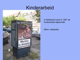 Kinderarbeid In Nederland werd in 1901 de kinderarbeid afgeschaft. (Bron: wikipedia) 