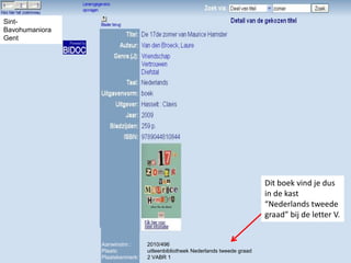 Sint-
Bavohumaniora
Gent




                                                                              Dit boek vind je dus
                                                                              in de kast
                                                                              “Nederlands tweede
                                                                              graad” bij de letter V.


                Aanwinstnr.:     2010/496
                Plaats:          uitleenbibliotheek Nederlands tweede graad
                Plaatskenmerk:   2 VABR 1
 