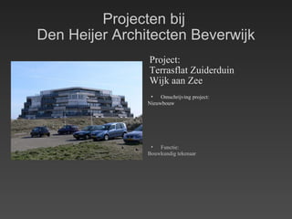 Projecten bij  Den Heijer Architecten Beverwijk Project: Terrasflat Zuiderduin  Wijk aan Zee Omschrijving project: Nieuwbouw Functie: Bouwkundig tekenaar 