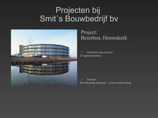 Projecten bij  Smit´s Bouwbedrijf bv Project: Beierlust, Heemskerk Omschrijving project: 25 appartementen Functie: Bouwkundig tekenaar / werkvoorbereiding 