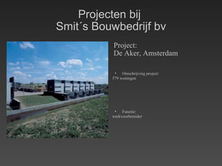 Projecten bij  Smit´s Bouwbedrijf bv Project: De Aker, Amsterdam Omschrijving project: 579 woningen Functie: werkvoorbereider 