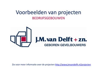 Voorbeelden van projectenBEDRIJFSGEBOUWEN Zie voor meer informatie over de projecten http://www.jmvandelft.nl/projecten 