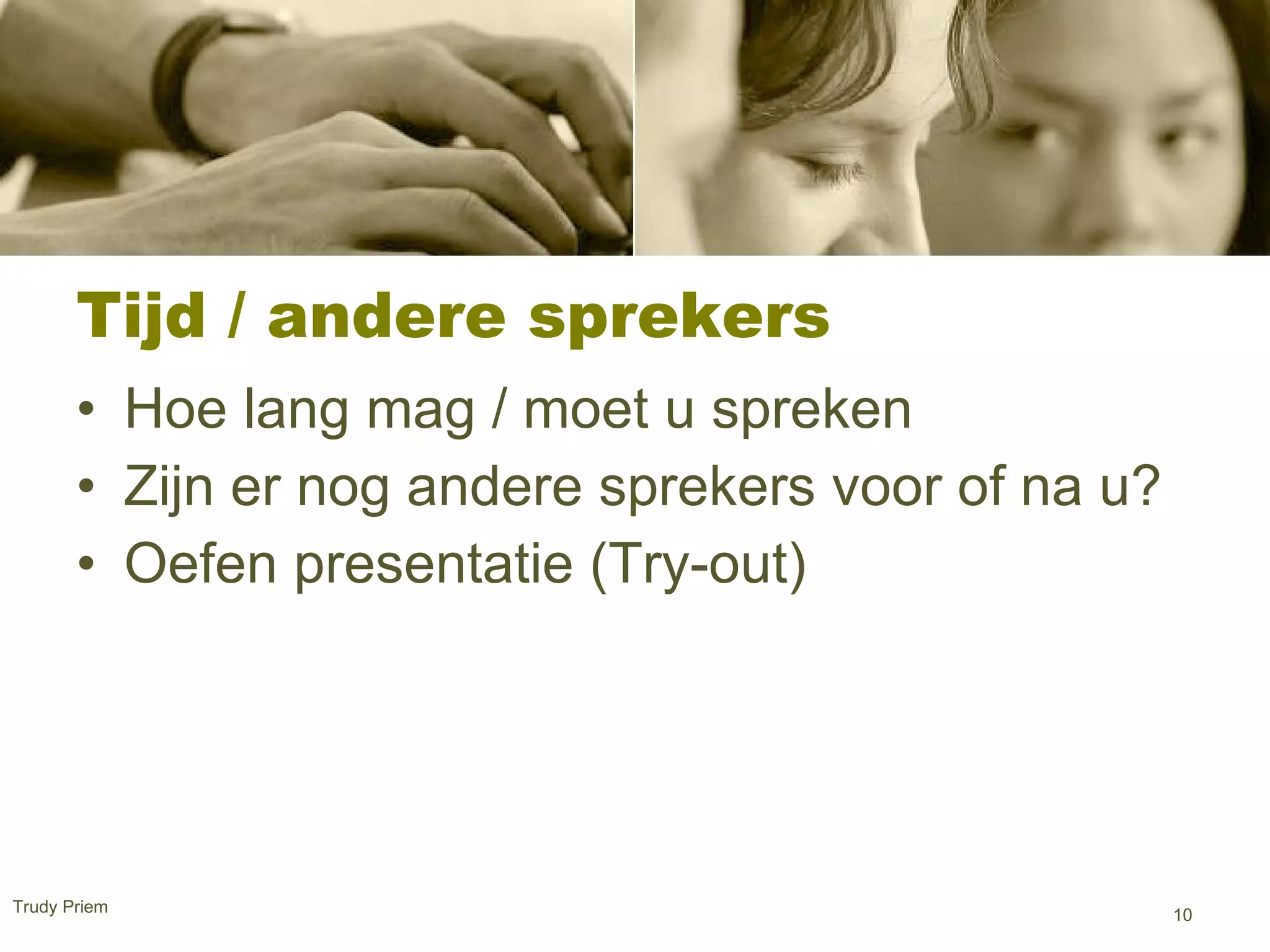 Tijd / andere sprekers Hoe lang mag / moet u spreken  Zijn er nog andere sprekers voor of na u? Oefen presentatie (Try-out)  Trudy Priem  