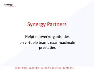 Synergy Partners

      Helpt netwerkorganisaties
   en virtuele teams naar maximale
               prestaties



Maximale synergie tussen zakelijke partners
 
