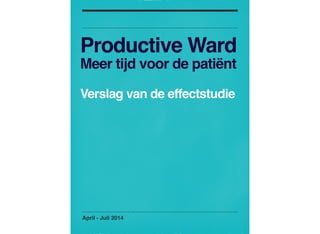 Productive Ward
Meer tijd voor de patiënt
Verslag van de effectstudie
!
April - Juli 2014
 