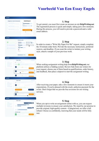 Voorbeeld Van Een Essay Engels
1. Step
To get started, you must first create an account on site HelpWriting.net.
The registration process is quick and simple, taking just a few moments.
During this process, you will need to provide a password and a valid
email address.
2. Step
In order to create a "Write My Paper For Me" request, simply complete
the 10-minute order form. Provide the necessary instructions, preferred
sources, and deadline. If you want the writer to imitate your writing
style, attach a sample of your previous work.
3. Step
When seeking assignment writing help fromHelpWriting.net, our
platform utilizes a bidding system. Review bids from our writers for
your request, choose one of them based on qualifications, order history,
and feedback, then place a deposit to start the assignment writing.
4. Step
After receiving your paper, take a few moments to ensure it meets your
expectations. If you're pleased with the result, authorize payment for the
writer. Don't forget that we provide free revisions for our writing
services.
5. Step
When you opt to write an assignment online with us, you can request
multiple revisions to ensure your satisfaction. We stand by our promise to
provide original, high-quality content - if plagiarized, we offer a full
refund. Choose us confidently, knowing that your needs will be fully
met.
Voorbeeld Van Een Essay EngelsVoorbeeld Van Een Essay Engels
 