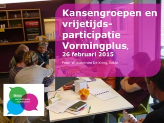 Kansengroepen en
vrijetijds-
participatie
Vormingplus,
26 februari 2015
Foto: Wijkcentrum De Kring, Eeklo
 