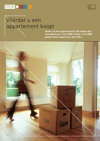 Vóórdat u een
appartement koopt
             Heeft u al een appartement? De regels zijn
             veranderd per 1 mei 2005. Vanaf 1 mei 2008
             gelden deze regels voor alle VvE’s.
 