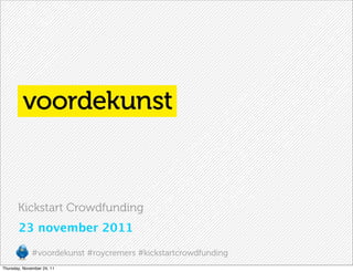 Kickstart Crowdfunding
       23 november 2011

              #voordekunst #roycremers #kickstartcrowdfunding
Thursday, November 24, 11
 