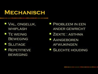 Mechanisch
 Val, ongeluk,
whiplash
 Te weinig
Beweging
 Slijtage
 Repetitieve
beweging
 Probleem in een
ander gewricht
 Ziekte : asthma
 Aangeboren
afwijkingen
 Slechte houding
 