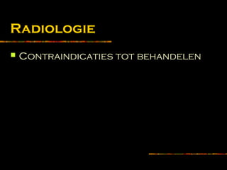 Radiologie
 Contraindicaties tot behandelen
 