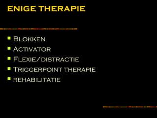 enige therapie
 Blokken
 Activator
 Flexie/distractie
 Triggerpoint therapie
 rehabilitatie
 