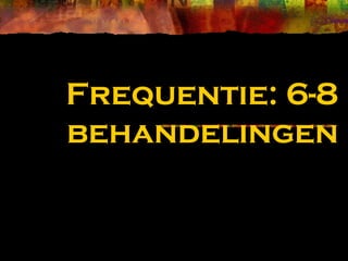 Frequentie: 6-8
behandelingen
 