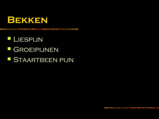 Bekken
 Liespijn
 Groeipijnen
 Staartbeen pijn
 
