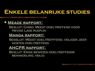 Enkele belanrijke studies
 Meade rapport:
Besluit: Chiro. Meest doeltreffend voor
Hevige Lage rugpijn
Manga rapport:
Bessluit: Meest doeltrefffend, veiliger, zeer
kosten doeltreffend
AHCPR rapport:
Besluit: Enige bewezen doeltreffende
behandeling, veilig
 
