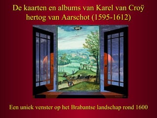 De kaarten en albums van Karel van Croÿ
hertog van Aarschot (1595-1612)

Een uniek venster op het Brabantse landschap rond 1600

 