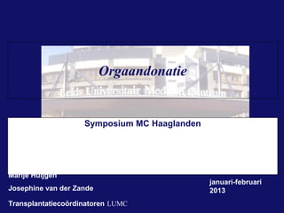 Orgaandonatie


                    Symposium MC Haaglanden




Marije Huijgen
                                              januari-februari
Josephine van der Zande                       2013
Transplantatiecoördinatoren LUMC
 